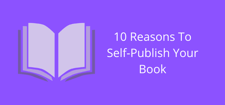 10 Reasons To Self-Publish Your Book