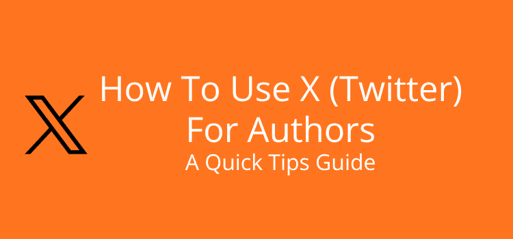 How To Use X (Twitter) For Authors A Quick Tips Guide