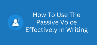 When To Use The Passive Voice Effectively In Writing