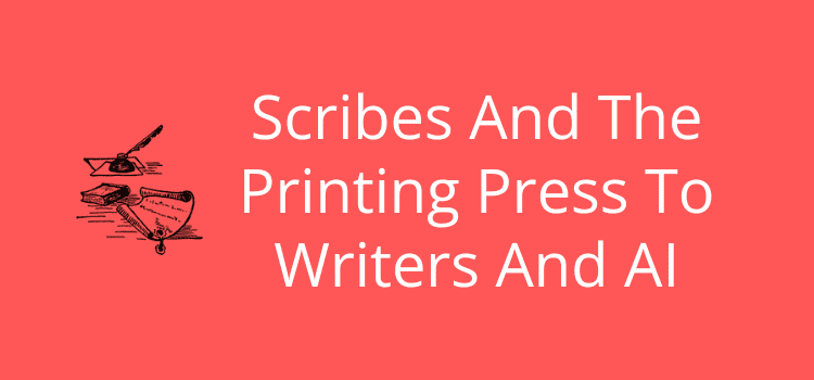 Scribes And The Printing Press To Writers And AI
