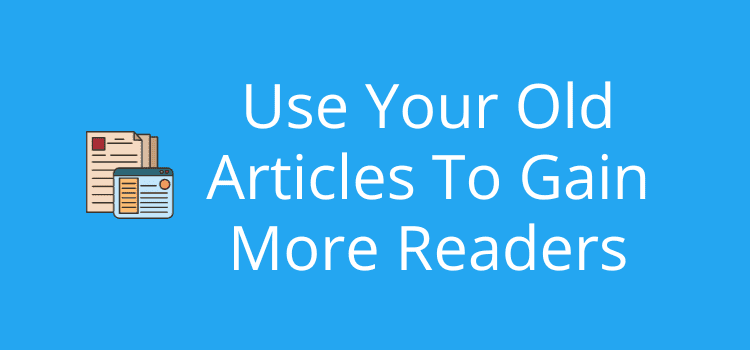 Use Your Old Articles To Get More Readers