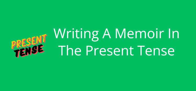 Writing A Memoir In The Present Tense