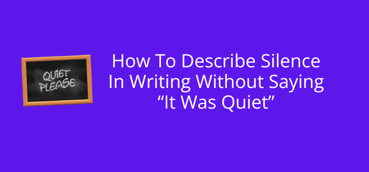 How To Describe Silence In Writing Without Saying “It Was Quiet”