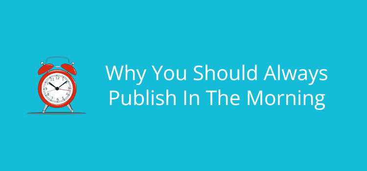 Why You Should Always Publish In The Morning