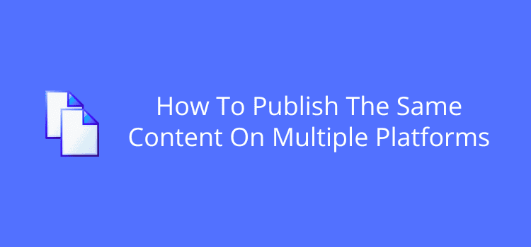 How To Publish The Same Content On Multiple Platforms