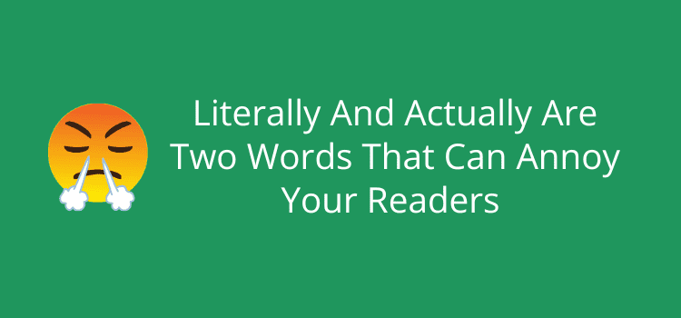Literally And Actually Are Two Words That Can Annoy Your Readers