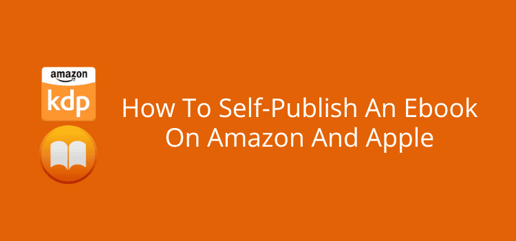 How To Self-Publish An Ebook On Amazon And Apple