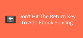 Don’t Hit The Return Key To Add Ebook Spacing