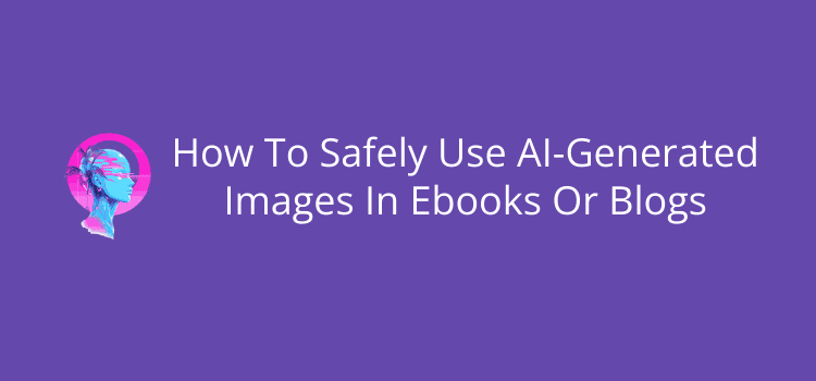 How To Safely Use AI-Generated Images In Ebooks Or Blogs