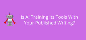 Is AI Training Its Tools With Your Published Writing?