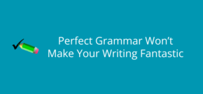 Perfect Grammar Won’t Make Your Writing Fantastic