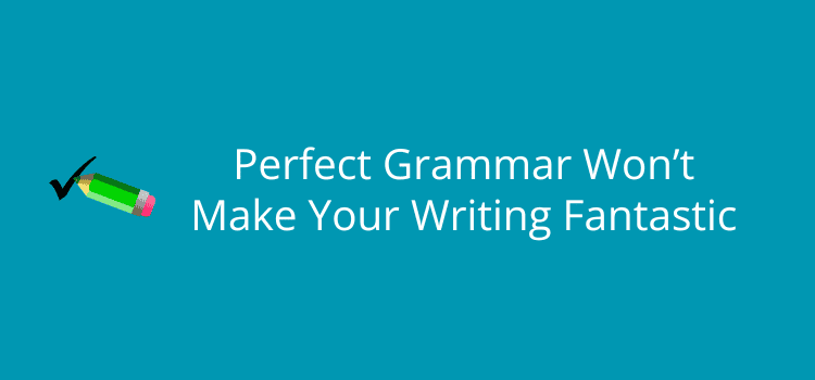 Perfect Grammar Won’t Make Your Writing Fantastic