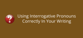 Using Interrogative Pronouns Correctly In Your Writing