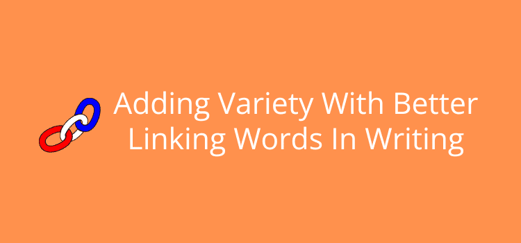 Adding Variety With Better Linking Words In Writing