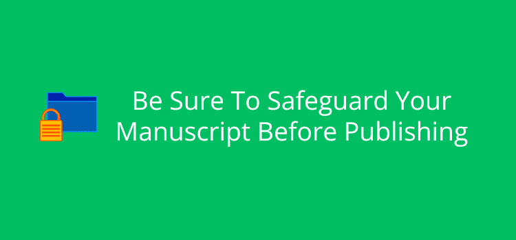 Be Sure To Safeguard Your Manuscript Before Publishing