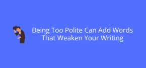 Being Too Polite Can Add Words That Weaken Your Writing