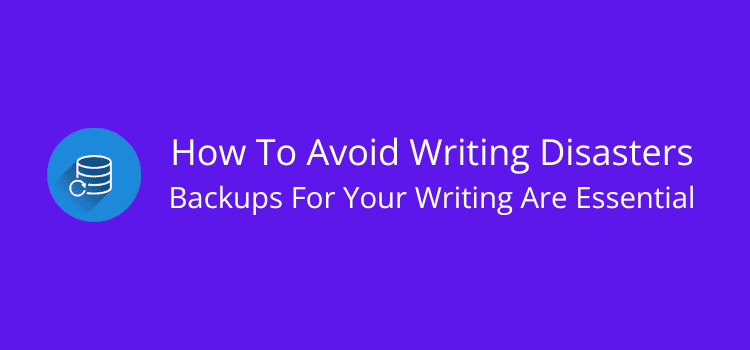 How To Avoid Writing Disasters Backups For Your Writing Are Essential