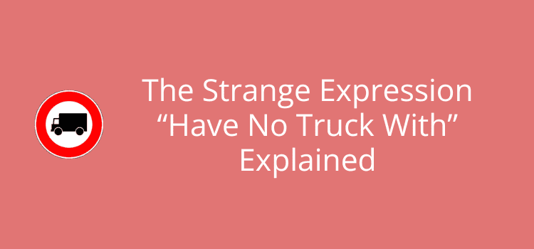 The Strange Expression “Have No Truck With” Explained