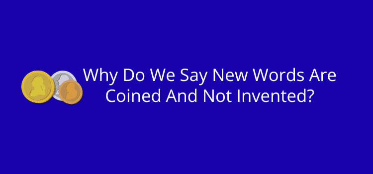 Why Do We Say New Words Are Coined And Not Invented