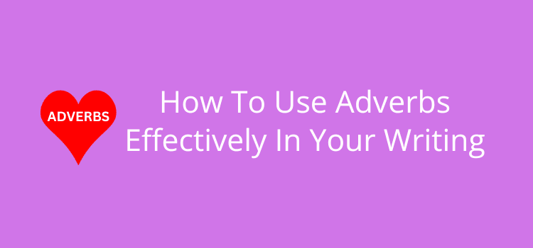 How To Use Adverbs Effectively In Your Writing