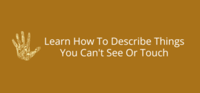 Learn How To Describe Things You Can't See Or Touch