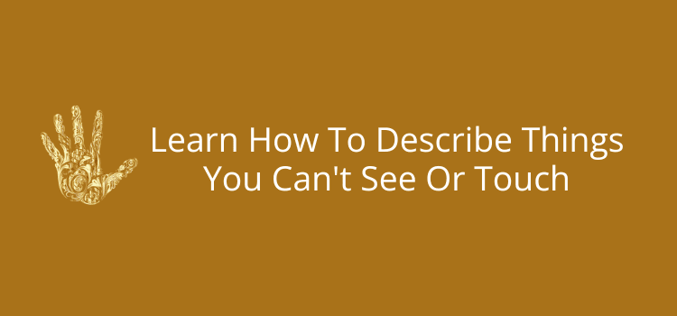 Learn How To Describe Things You Can't See Or Touch