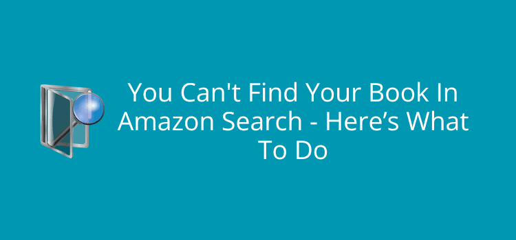 You Can't Find Your Book In Amazon Search - Here’s What To Do