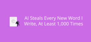 AI Steals Every New Word I Write, At Least 1,000 Times