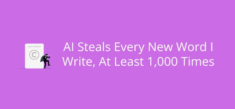 AI Steals Every New Word I Write, At Least 1,000 Times AI Steals Every New Word I Write, At Least 1,000 Times