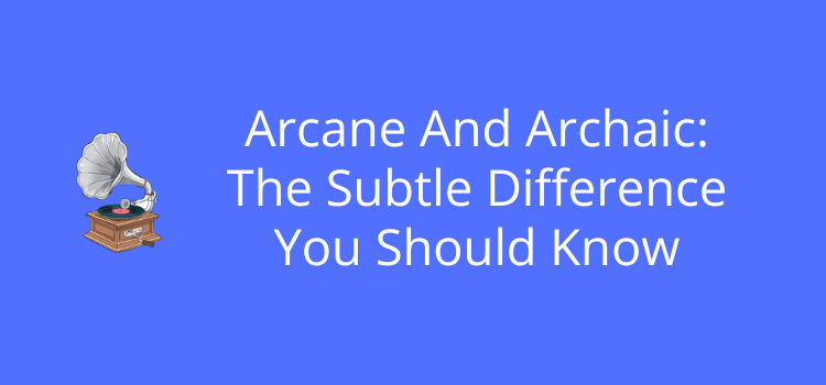 Arcane And Archaic The Subtle Difference You Should Know