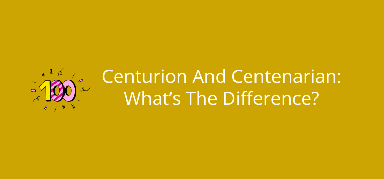 Centurion And Centenarian What’s The Difference