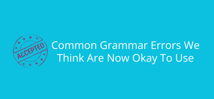 Common Grammar Errors We Think Are Now Okay To Use