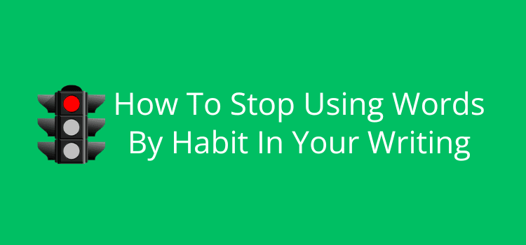 How To Stop Using Words By Habit In Your Writing How To Stop Using Words By Habit In Your Writing