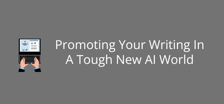Promote Your Writing In A Tough New AI World