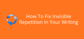 How To Fix Invisible Repetition In Your Writing