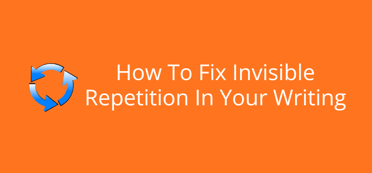 How To Fix Invisible Repetition In Your Writing How To Fix Invisible Repetition In Your Writing