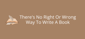 There's No Right Or Wrong Way To Write A Book