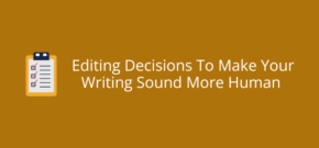 Editing Decisions To Make Your Writing Sound More Human