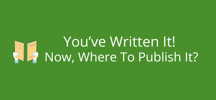 You’ve Written It Now Where To Publish It