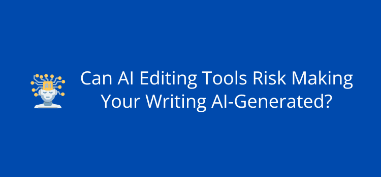Can AI Editing Tools Risk Making Your Writing AI-Generated