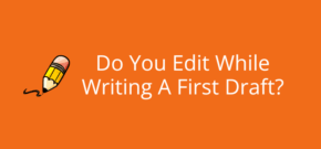 Do You Edit While Writing A First Draft