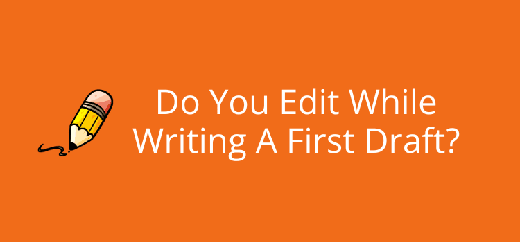 Do You Edit While Writing A First Draft