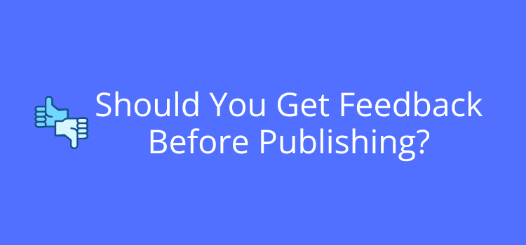 Should You Get Feedback Before Publishing Should You Get Feedback Before Publishing