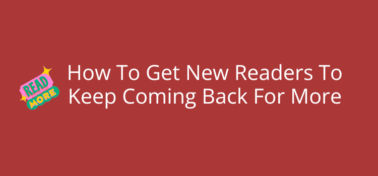How To Get New Readers To Keep Coming Back For More How To Get New Readers To Keep Coming Back For More
