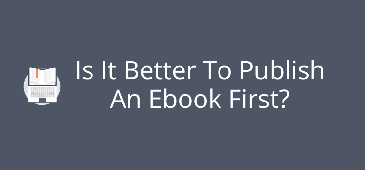 Is It Better To Publish An Ebook First Is It Better To Publish An Ebook First