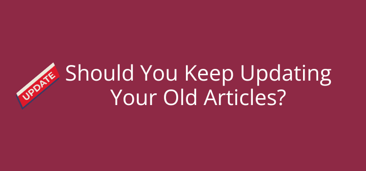 Should You Keep Updating Old Articles