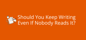 Should You Keep Writing Even If Nobody Reads It