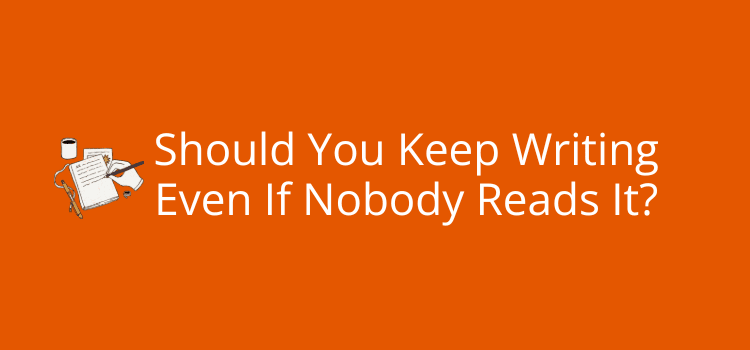 Should You Keep Writing Even If Nobody Reads It