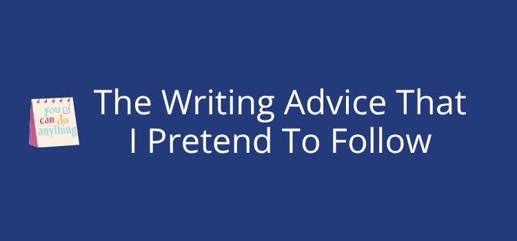 The Writing Advice That I Pretend To Follow
