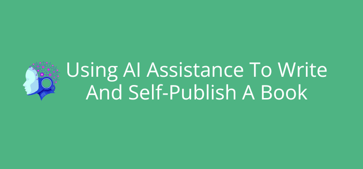 Using AI Assistance To Write And Self-Publish A Book
